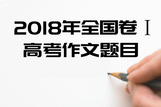 2018年全國1卷高考作文題目及點(diǎn)評,全國1卷高考作文題評析