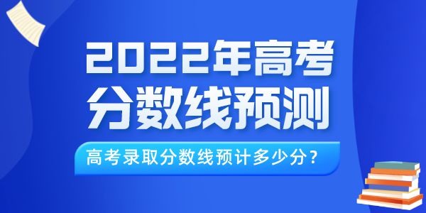 2022年高考分?jǐn)?shù)線預(yù)測(cè)(最新),今年錄取線預(yù)計(jì)多少分