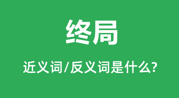 終局的近義詞和反義詞是什么,終局是什么意思