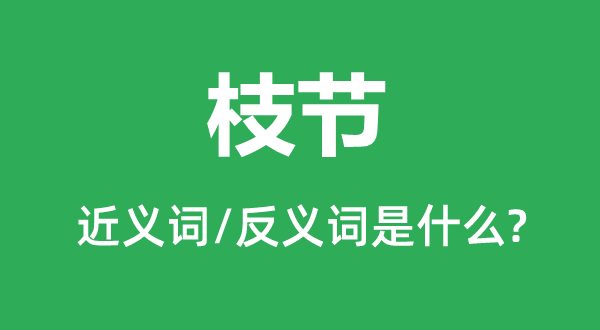 枝節(jié)的近義詞和反義詞是什么,枝節(jié)是什么意思