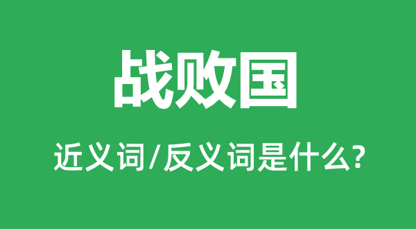 戰(zhàn)敗國(guó)的近義詞和反義詞是什么,戰(zhàn)敗國(guó)是什么意思