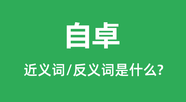 自卓的近義詞和反義詞是什么,自卓是什么意思