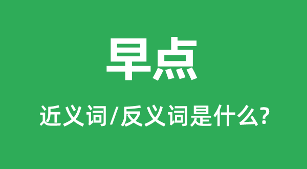 早點(diǎn)的近義詞和反義詞是什么,早點(diǎn)是什么意思