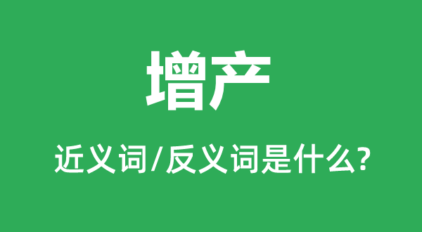 增產(chǎn)的近義詞和反義詞是什么,增產(chǎn)是什么意思