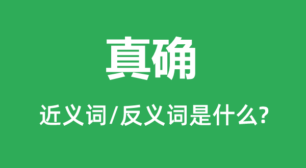 真確的近義詞和反義詞是什么,真確是什么意思