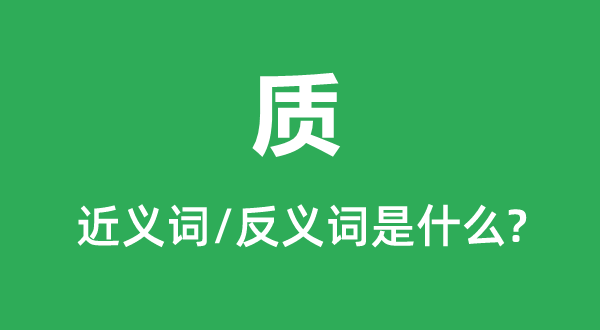 質(zhì)的近義詞和反義詞是什么,質(zhì)是什么意思