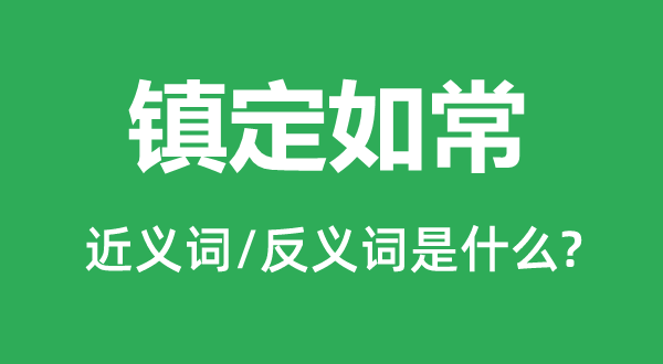 鎮(zhèn)定如常的近義詞和反義詞是什么,鎮(zhèn)定如常是什么意思