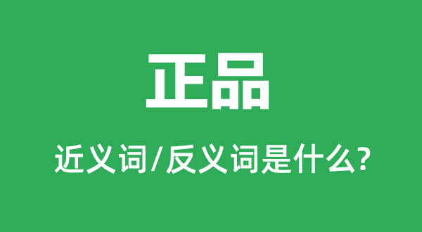 正品的近義詞和反義詞是什么,正品是什么意思