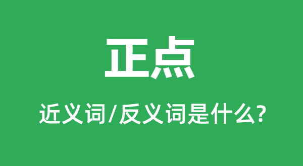 正點(diǎn)的近義詞和反義詞是什么,正點(diǎn)是什么意思