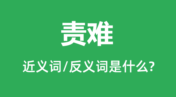 責(zé)難的近義詞和反義詞是什么,責(zé)難是什么意思