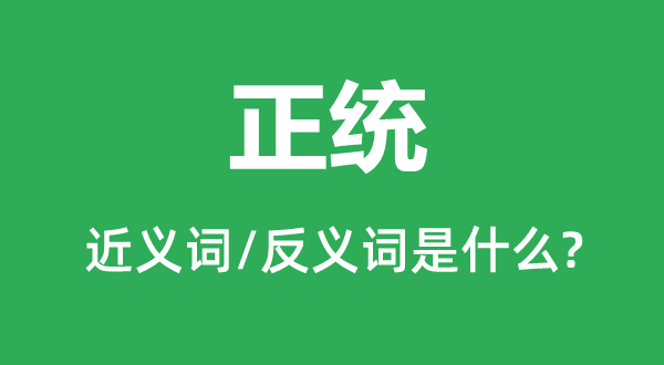 正統(tǒng)的近義詞和反義詞是什么,正統(tǒng)是什么意思
