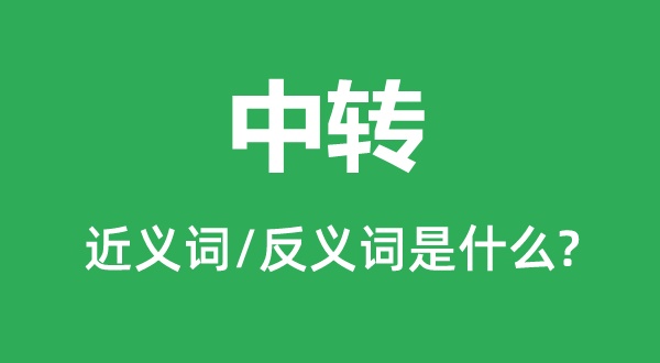 中轉(zhuǎn)的近義詞和反義詞是什么,中轉(zhuǎn)是什么意思
