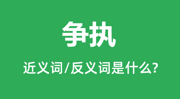 爭執(zhí)的近義詞和反義詞是什么,爭執(zhí)是什么意思