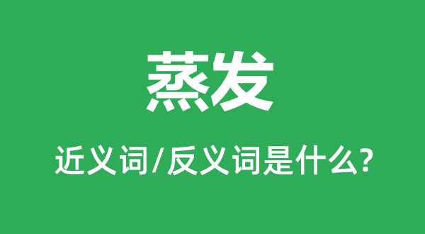 蒸發(fā)的近義詞和反義詞是什么,蒸發(fā)是什么意思