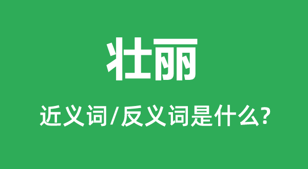 壯麗的近義詞和反義詞是什么,壯麗是什么意思