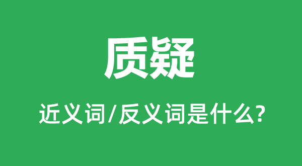 質(zhì)疑的近義詞和反義詞是什么,質(zhì)疑是什么意思