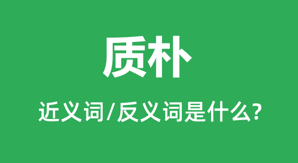 質(zhì)樸的近義詞和反義詞是什么,質(zhì)樸是什么意思