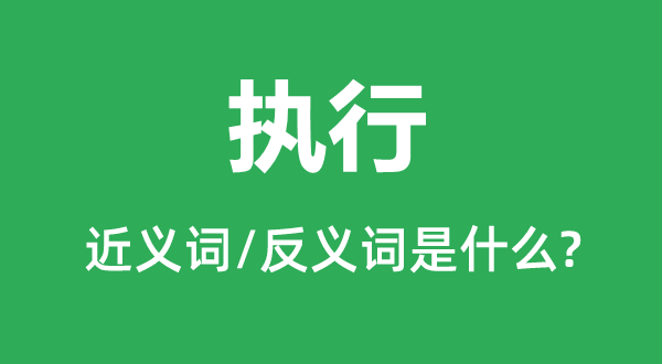 執(zhí)行的近義詞和反義詞是什么,執(zhí)行是什么意思
