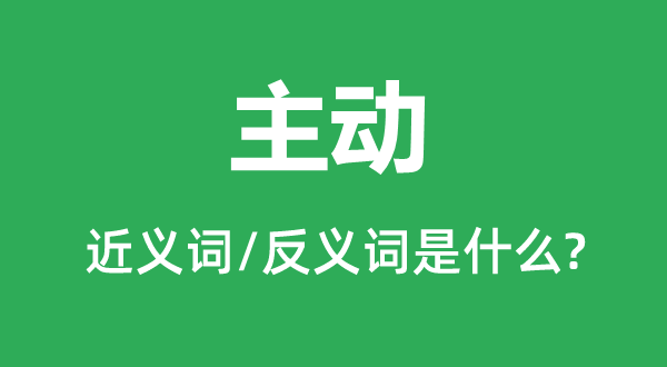 主動(dòng)的近義詞和反義詞是什么,主動(dòng)是什么意思