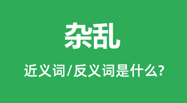 雜亂的近義詞和反義詞是什么,雜亂是什么意思