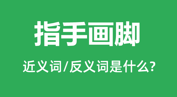 指手畫腳的近義詞和反義詞是什么,指手畫腳是什么意思