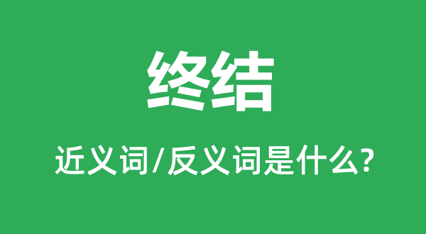終結(jié)的近義詞和反義詞是什么,終結(jié)是什么意思