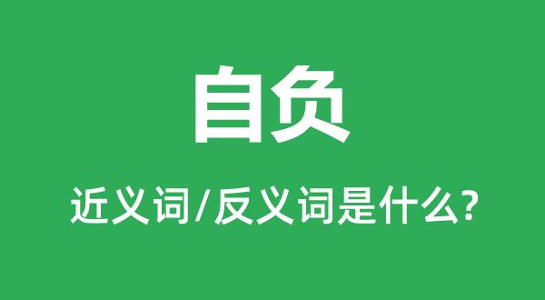 自負(fù)的近義詞和反義詞是什么,自負(fù)是什么意思