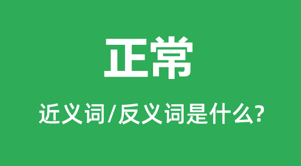 正常的近義詞和反義詞是什么,正常是什么意思