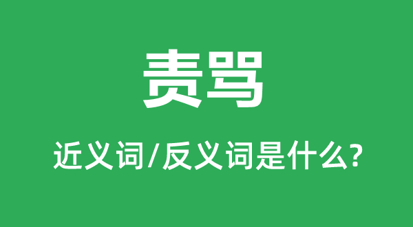 責罵的近義詞和反義詞是什么,責罵是什么意思