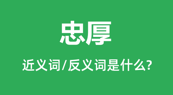 忠厚的近義詞和反義詞是什么,忠厚是什么意思