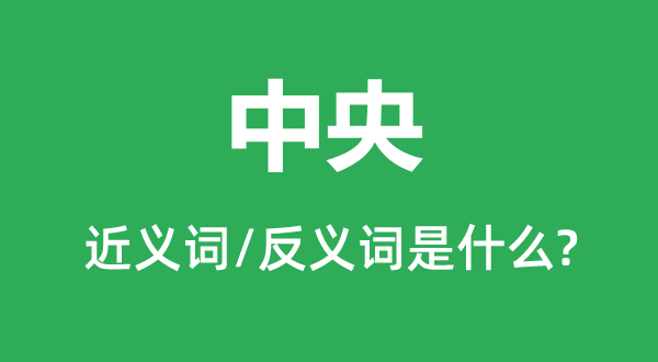 中央的近義詞和反義詞是什么,中央是什么意思