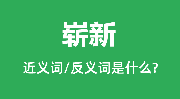 嶄新的近義詞和反義詞是什么,嶄新是什么意思