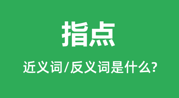 指點(diǎn)的近義詞和反義詞是什么,指點(diǎn)是什么意思