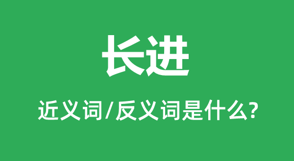 長(zhǎng)進(jìn)的近義詞和反義詞是什么,長(zhǎng)進(jìn)是什么意思