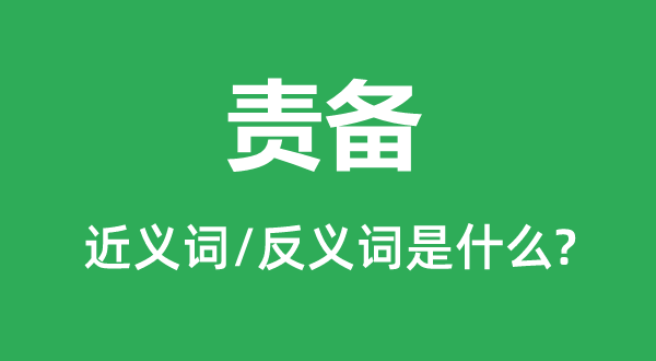 責(zé)備的近義詞和反義詞是什么,責(zé)備是什么意思