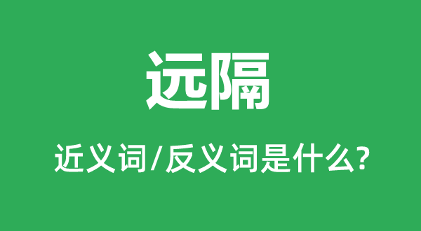 遠(yuǎn)隔的近義詞和反義詞是什么,遠(yuǎn)隔是什么意思
