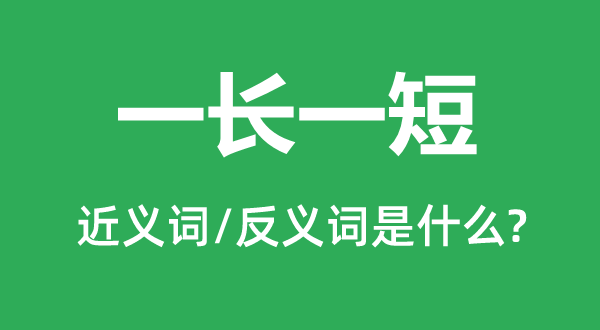 一長(zhǎng)一短的近義詞和反義詞是什么,一長(zhǎng)一短是什么意思