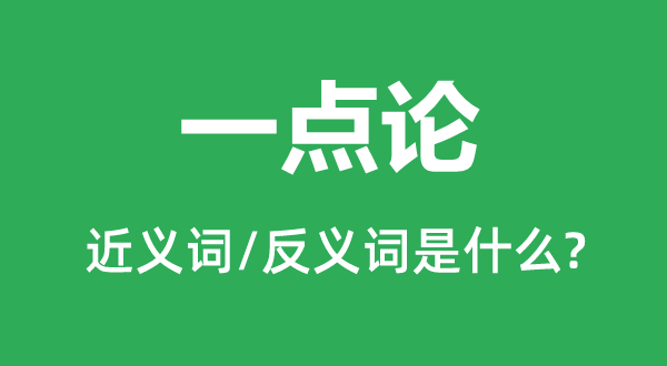 一點(diǎn)論的近義詞和反義詞是什么,一點(diǎn)論是什么意思