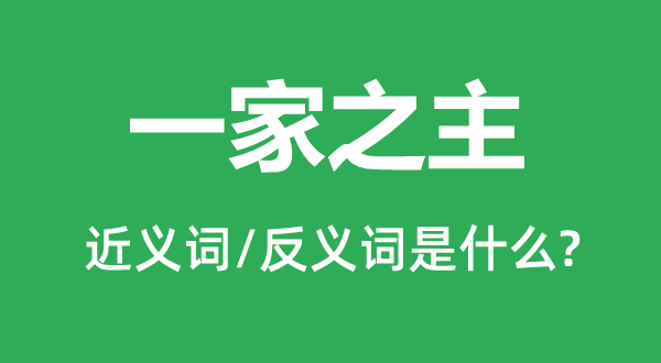 一家之主的近義詞和反義詞是什么,一家之主是什么意思
