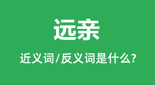 遠(yuǎn)親的近義詞和反義詞是什么,遠(yuǎn)親是什么意思