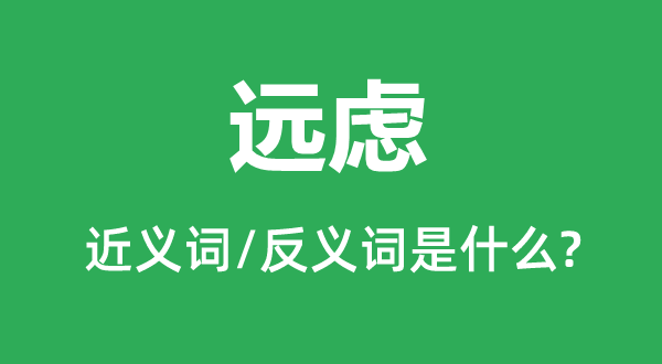 遠(yuǎn)慮的近義詞和反義詞是什么,遠(yuǎn)慮是什么意思