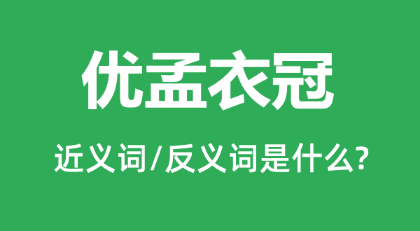 優(yōu)孟衣冠的近義詞和反義詞是什么,優(yōu)孟衣冠是什么意思