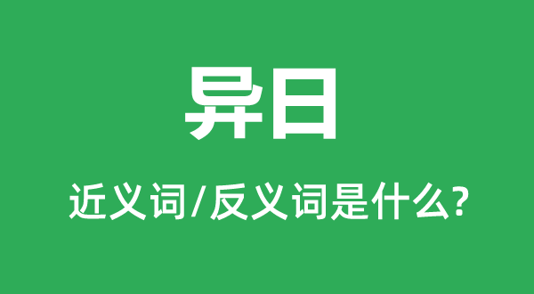 異日的近義詞和反義詞是什么,異日是什么意思