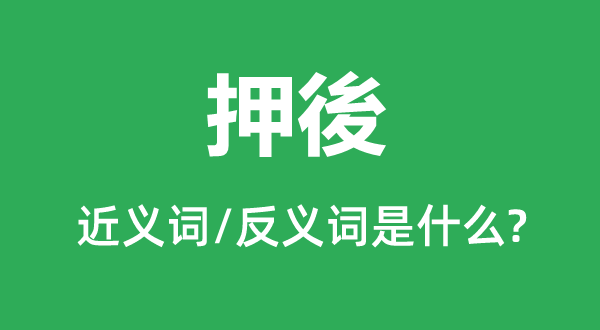 押後的近義詞和反義詞是什么,押後是什么意思
