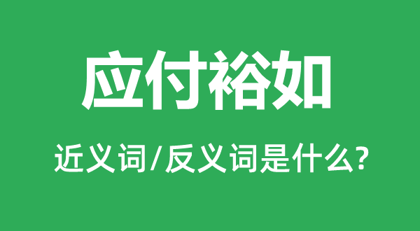 應(yīng)付裕如的近義詞和反義詞是什么,應(yīng)付裕如是什么意思