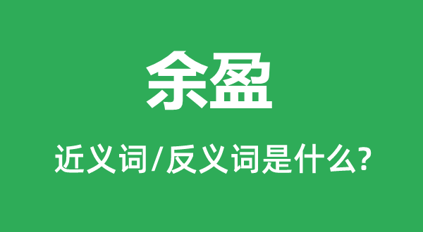 余盈的近義詞和反義詞是什么,余盈是什么意思