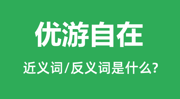 優(yōu)游自在的近義詞和反義詞是什么,優(yōu)游自在是什么意思