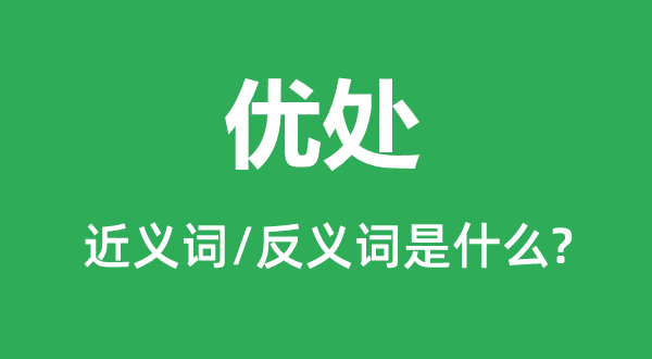 優(yōu)處的近義詞和反義詞是什么,優(yōu)處是什么意思
