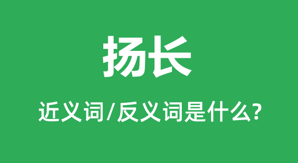 揚(yáng)長(zhǎng)的近義詞和反義詞是什么,揚(yáng)長(zhǎng)是什么意思
