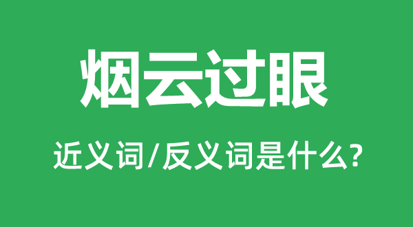 煙云過(guò)眼的近義詞和反義詞是什么,煙云過(guò)眼是什么意思